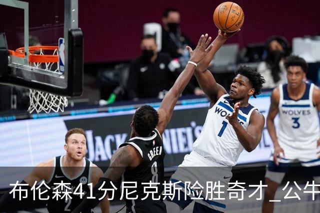 布伦森41分尼克斯险胜奇才 公牛力克猛龙