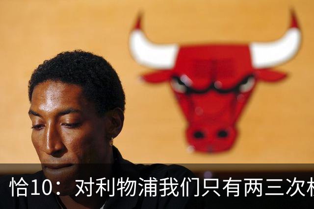 恰10：对利物浦我们只有两三次机会 米兰肯定挺他们